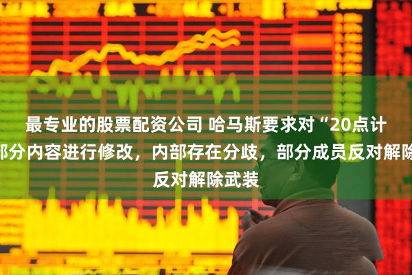 最专业的股票配资公司 哈马斯要求对“20点计划”部分内容进行修改，内部存在分歧，部分成员反对解除武装