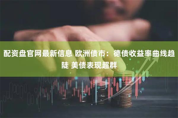 配资盘官网最新信息 欧洲债市：德债收益率曲线趋陡 美债表现超群