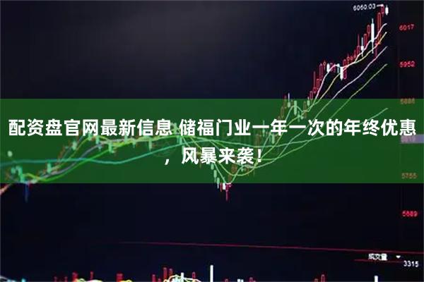 配资盘官网最新信息 储福门业一年一次的年终优惠，风暴来袭！