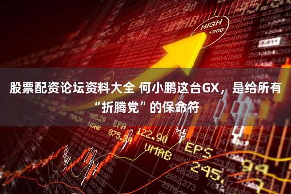 股票配资论坛资料大全 何小鹏这台GX，是给所有“折腾党”的保命符